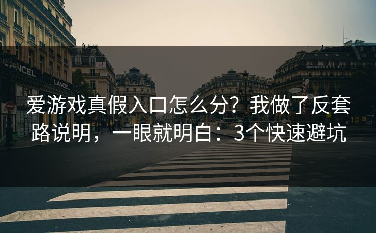 爱游戏真假入口怎么分？我做了反套路说明，一眼就明白：3个快速避坑
