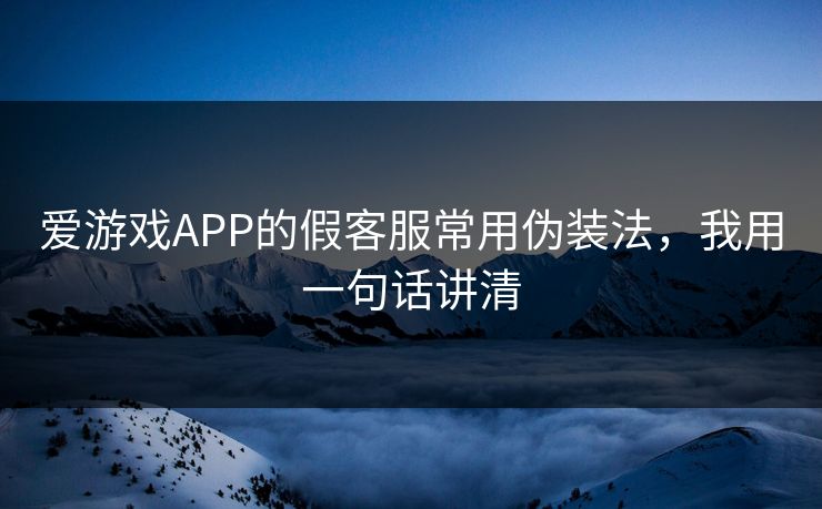 爱游戏APP的假客服常用伪装法，我用一句话讲清