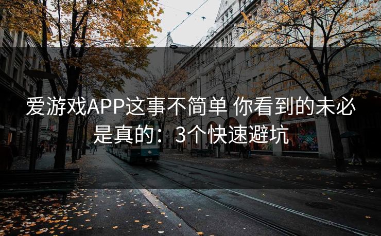 爱游戏APP这事不简单 你看到的未必是真的：3个快速避坑