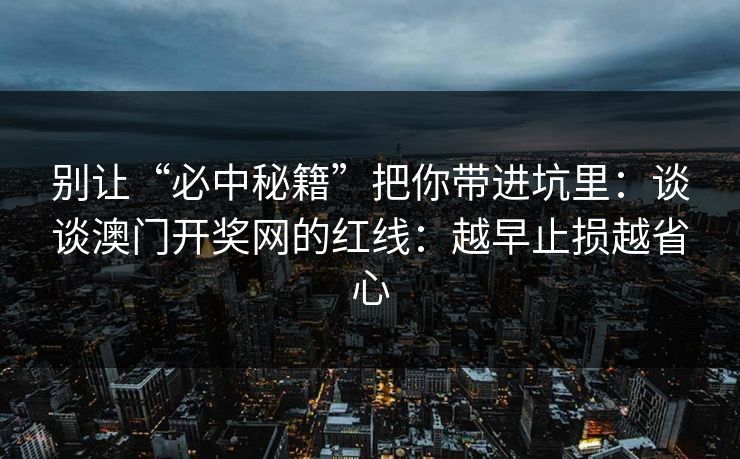 别让“必中秘籍”把你带进坑里：谈谈澳门开奖网的红线：越早止损越省心