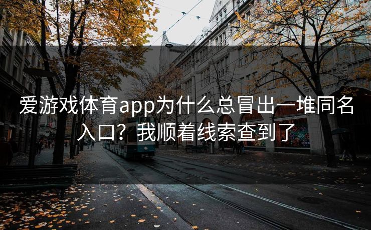 爱游戏体育app为什么总冒出一堆同名入口？我顺着线索查到了
