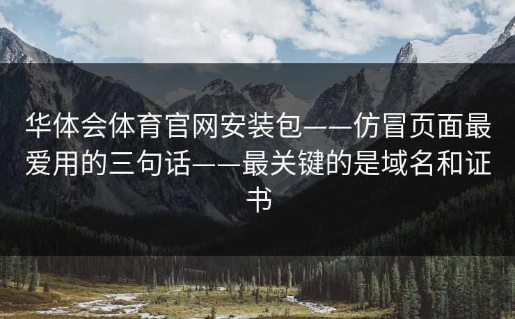 华体会体育官网安装包——仿冒页面最爱用的三句话——最关键的是域名和证书