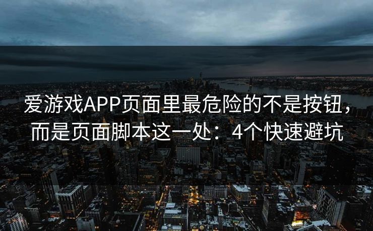 爱游戏APP页面里最危险的不是按钮，而是页面脚本这一处：4个快速避坑