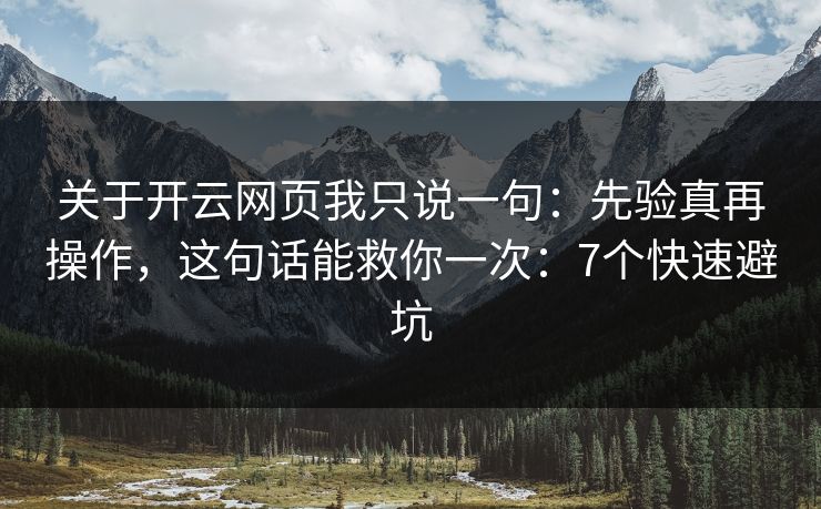 关于开云网页我只说一句：先验真再操作，这句话能救你一次：7个快速避坑