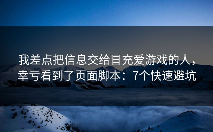 我差点把信息交给冒充爱游戏的人，幸亏看到了页面脚本：7个快速避坑