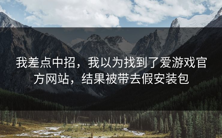 我差点中招，我以为找到了爱游戏官方网站，结果被带去假安装包