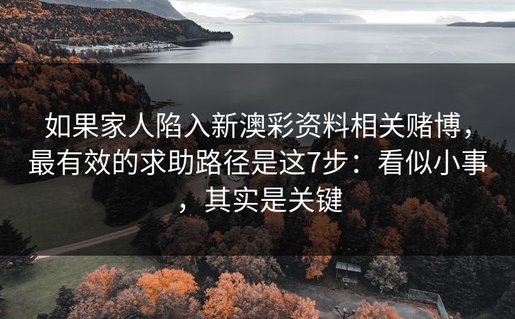 如果家人陷入新澳彩资料相关赌博，最有效的求助路径是这7步：看似小事，其实是关键