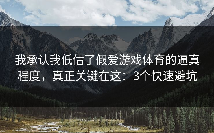 我承认我低估了假爱游戏体育的逼真程度，真正关键在这：3个快速避坑