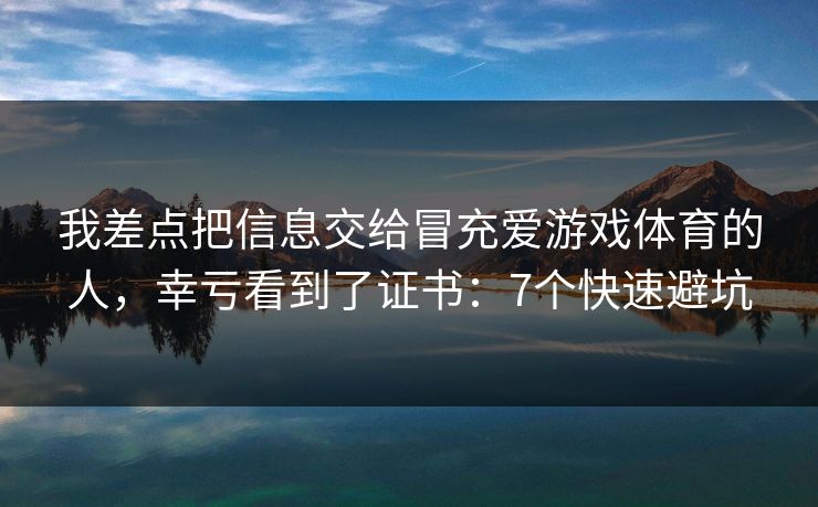 我差点把信息交给冒充爱游戏体育的人，幸亏看到了证书：7个快速避坑