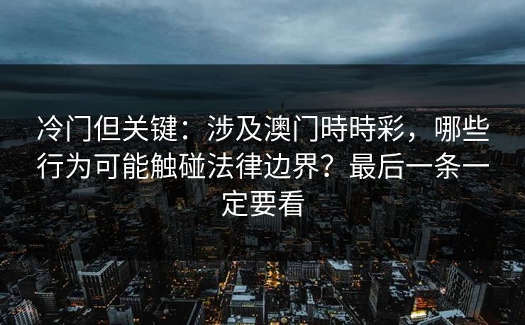 冷门但关键：涉及澳门時時彩，哪些行为可能触碰法律边界？最后一条一定要看