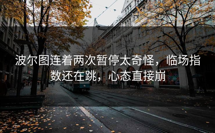 波尔图连着两次暂停太奇怪，临场指数还在跳，心态直接崩