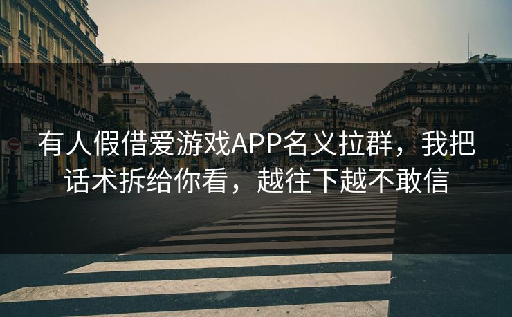 有人假借爱游戏APP名义拉群，我把话术拆给你看，越往下越不敢信