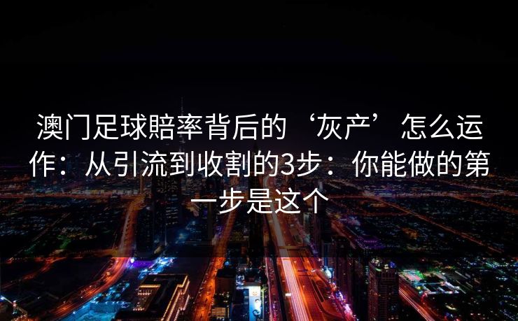 澳门足球賠率背后的‘灰产’怎么运作：从引流到收割的3步：你能做的第一步是这个