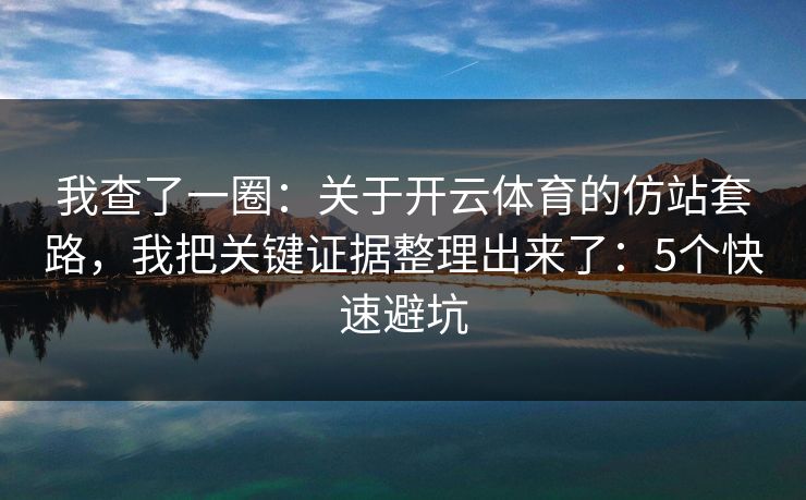 我查了一圈：关于开云体育的仿站套路，我把关键证据整理出来了：5个快速避坑