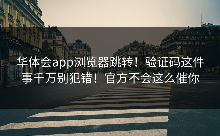 华体会app浏览器跳转！验证码这件事千万别犯错！官方不会这么催你