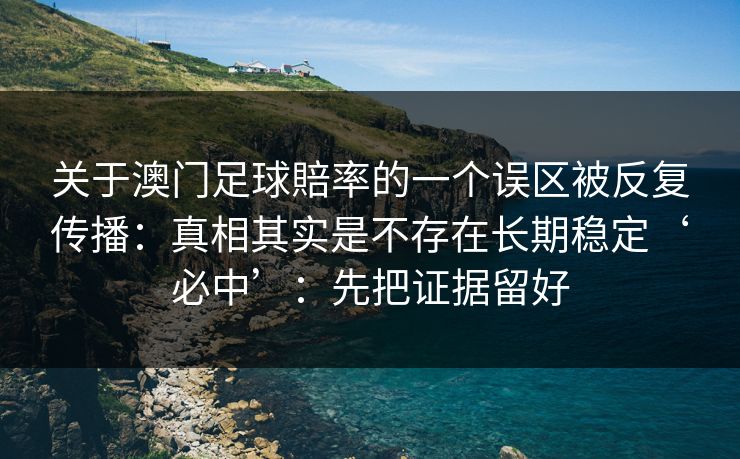 关于澳门足球賠率的一个误区被反复传播：真相其实是不存在长期稳定‘必中’：先把证据留好