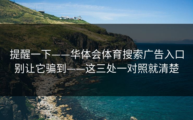 提醒一下——华体会体育搜索广告入口别让它骗到——这三处一对照就清楚